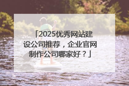 2025优秀网站建设公司推荐，企业官网制作公司哪家好？