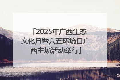 2025年广西生态文化月暨六五环境日广西主场活动举行