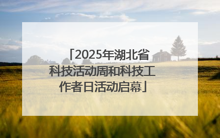 2025年湖北省科技活动周和科技工作者日活动启幕