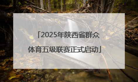 2025年陕西省群众体育五级联赛正式启动