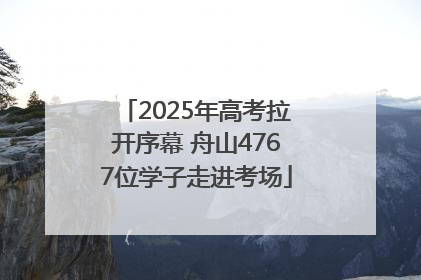 2025年高考拉开序幕 舟山4767位学子走进考场