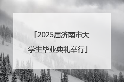 2025届济南市大学生毕业典礼举行