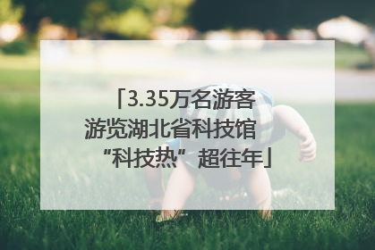 3.35万名游客游览湖北省科技馆 “科技热”超往年