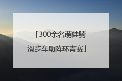 300余名萌娃骑滑步车助阵环青赛