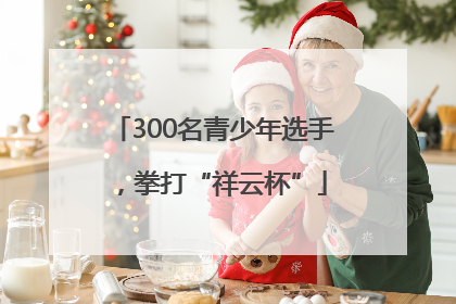 300名青少年选手，拳打“祥云杯”