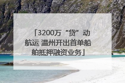 3200万“贷”动航运 温州开出首单船舶抵押融资业务