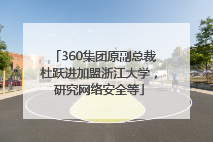 360集团原副总裁杜跃进加盟浙江大学，研究网络安全等