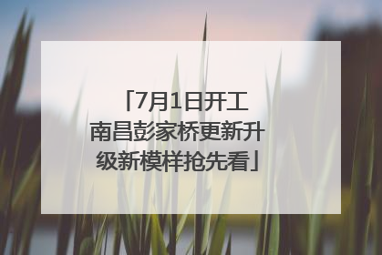7月1日开工 南昌彭家桥更新升级新模样抢先看