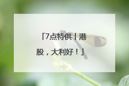7点特供丨港股，大利好！