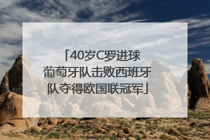 40岁C罗进球 葡萄牙队击败西班牙队夺得欧国联冠军