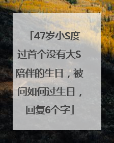 47岁小S度过首个没有大S陪伴的生日，被问如何过生日，回复6个字