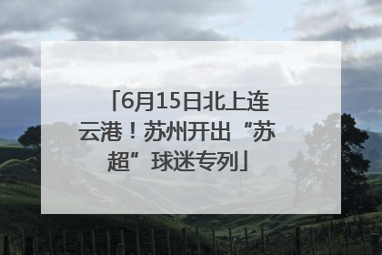 6月15日北上连云港！苏州开出“苏超”球迷专列