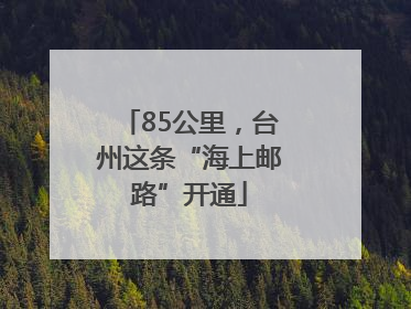 85公里，台州这条“海上邮路”开通
