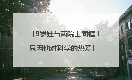 9岁娃与两院士同框！只因他对科学的热爱