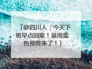 @四川人：今天下班早点回家！暴雨蓝色预警来了！