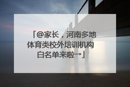 @家长，河南多地体育类校外培训机构白名单来啦→