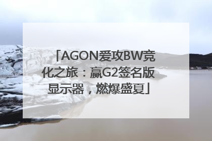 AGON爱攻BW竞化之旅：赢G2签名版显示器，燃爆盛夏