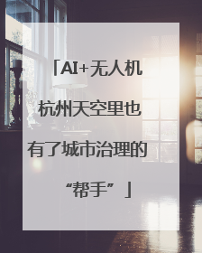 AI+无人机 杭州天空里也有了城市治理的“帮手”