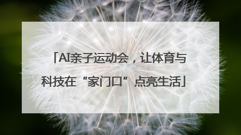 AI亲子运动会，让体育与科技在“家门口”点亮生活