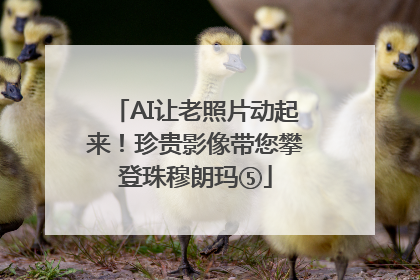 AI让老照片动起来！珍贵影像带您攀登珠穆朗玛⑤
