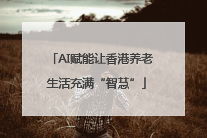 AI赋能让香港养老生活充满“智慧”
