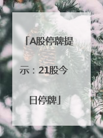 A股停牌提示：21股今日停牌