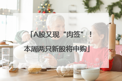 A股又现“肉签”！本周两只新股将申购