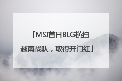 MSI首日BLG横扫越南战队，取得开门红