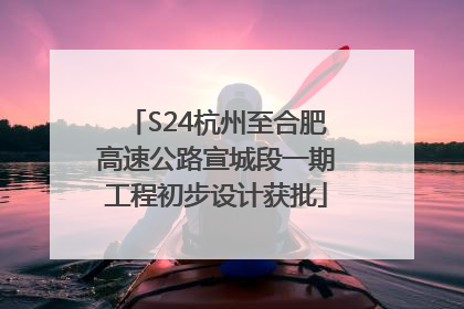 S24杭州至合肥高速公路宣城段一期工程初步设计获批