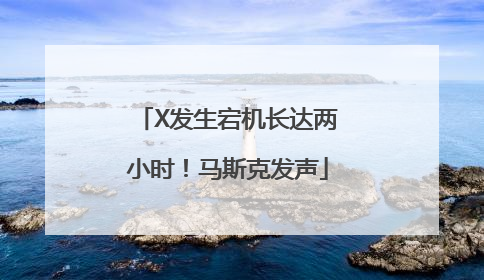 X发生宕机长达两小时！马斯克发声