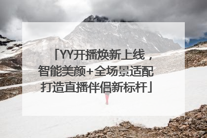 YY开播焕新上线，智能美颜+全场景适配打造直播伴侣新标杆